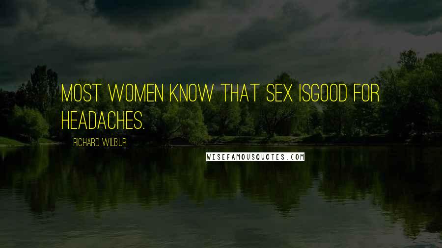 Richard Wilbur Quotes: Most women know that sex isgood for headaches.