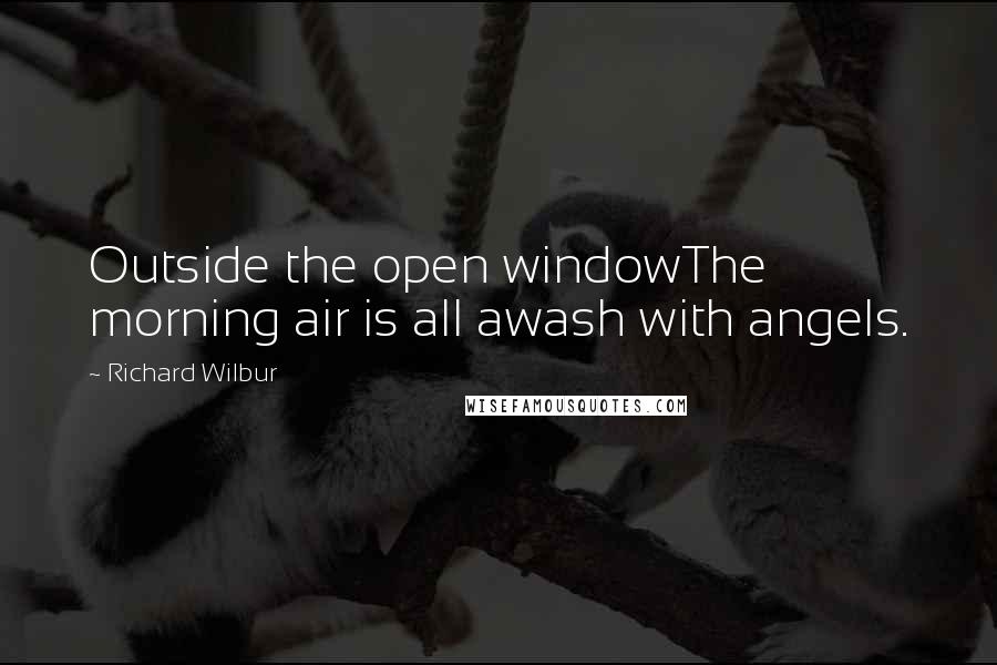 Richard Wilbur Quotes: Outside the open windowThe morning air is all awash with angels.