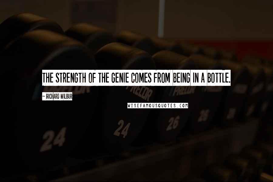 Richard Wilbur Quotes: The strength of the genie comes from being in a bottle.