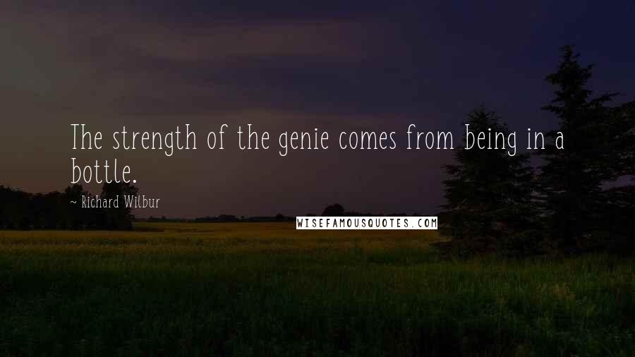 Richard Wilbur Quotes: The strength of the genie comes from being in a bottle.