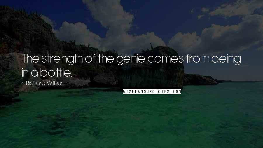 Richard Wilbur Quotes: The strength of the genie comes from being in a bottle.