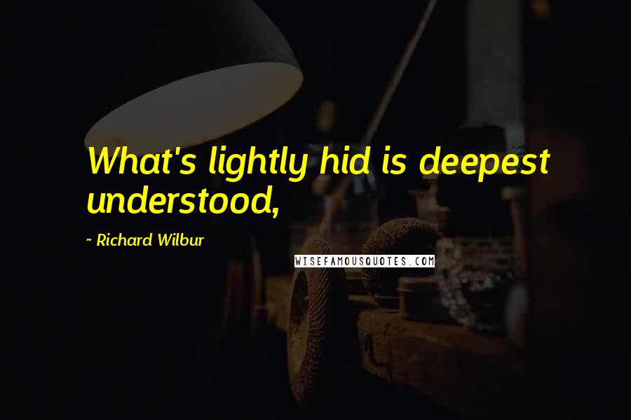 Richard Wilbur Quotes: What's lightly hid is deepest understood,