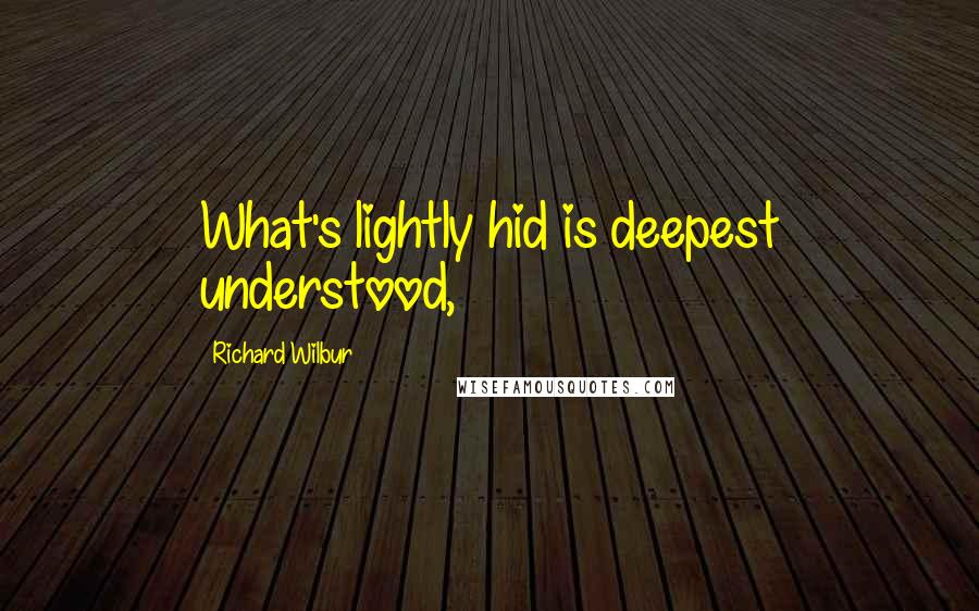 Richard Wilbur Quotes: What's lightly hid is deepest understood,