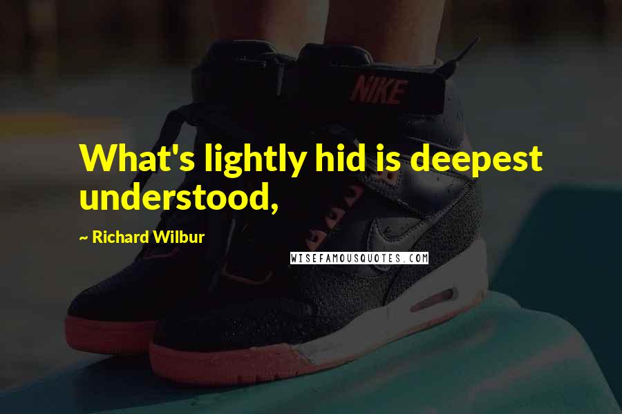 Richard Wilbur Quotes: What's lightly hid is deepest understood,