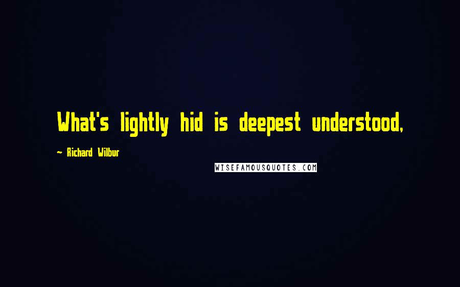 Richard Wilbur Quotes: What's lightly hid is deepest understood,