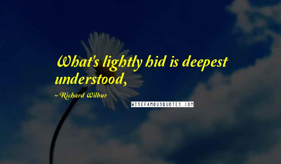 Richard Wilbur Quotes: What's lightly hid is deepest understood,