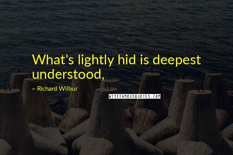 Richard Wilbur Quotes: What's lightly hid is deepest understood,