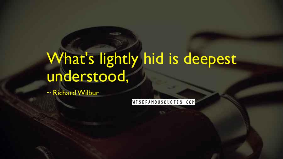 Richard Wilbur Quotes: What's lightly hid is deepest understood,