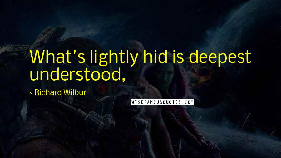 Richard Wilbur Quotes: What's lightly hid is deepest understood,