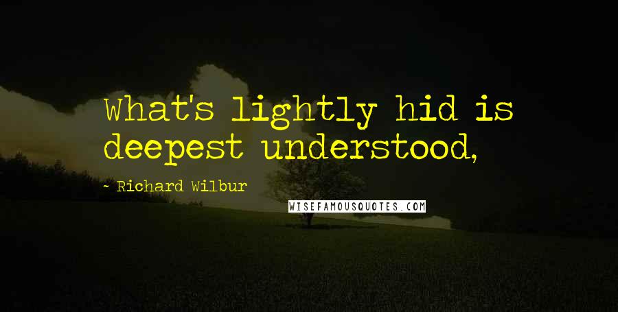 Richard Wilbur Quotes: What's lightly hid is deepest understood,