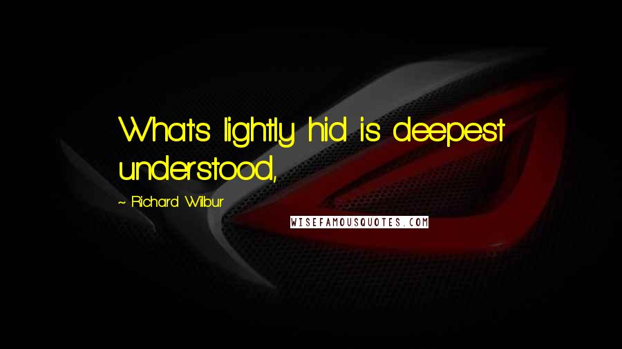 Richard Wilbur Quotes: What's lightly hid is deepest understood,