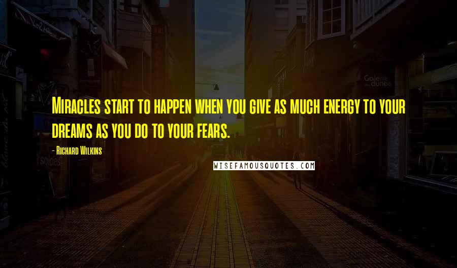 Richard Wilkins Quotes: Miracles start to happen when you give as much energy to your dreams as you do to your fears.