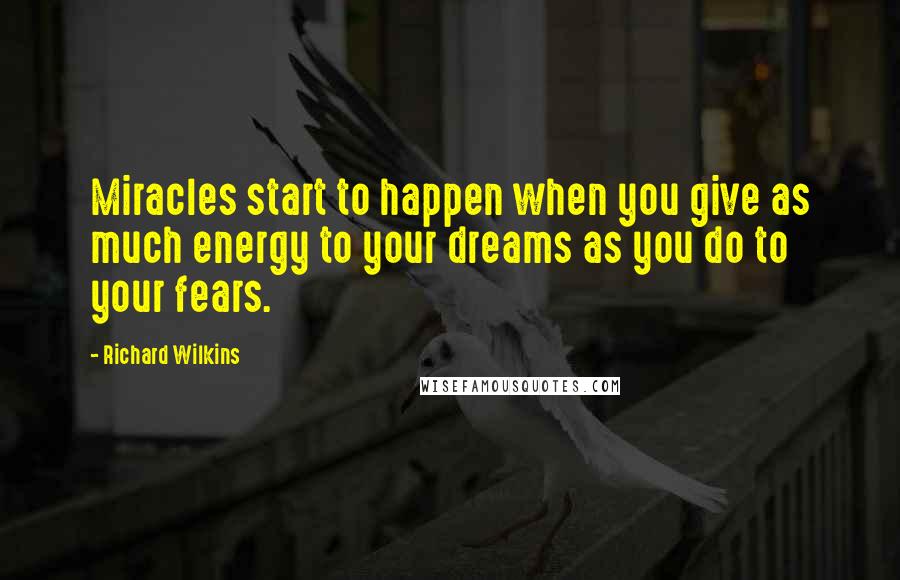 Richard Wilkins Quotes: Miracles start to happen when you give as much energy to your dreams as you do to your fears.