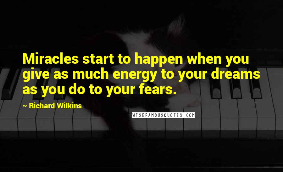 Richard Wilkins Quotes: Miracles start to happen when you give as much energy to your dreams as you do to your fears.