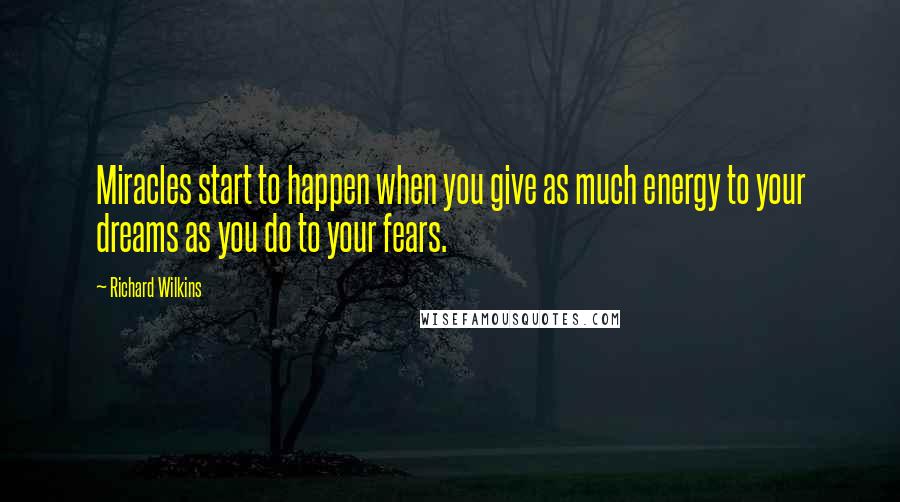 Richard Wilkins Quotes: Miracles start to happen when you give as much energy to your dreams as you do to your fears.