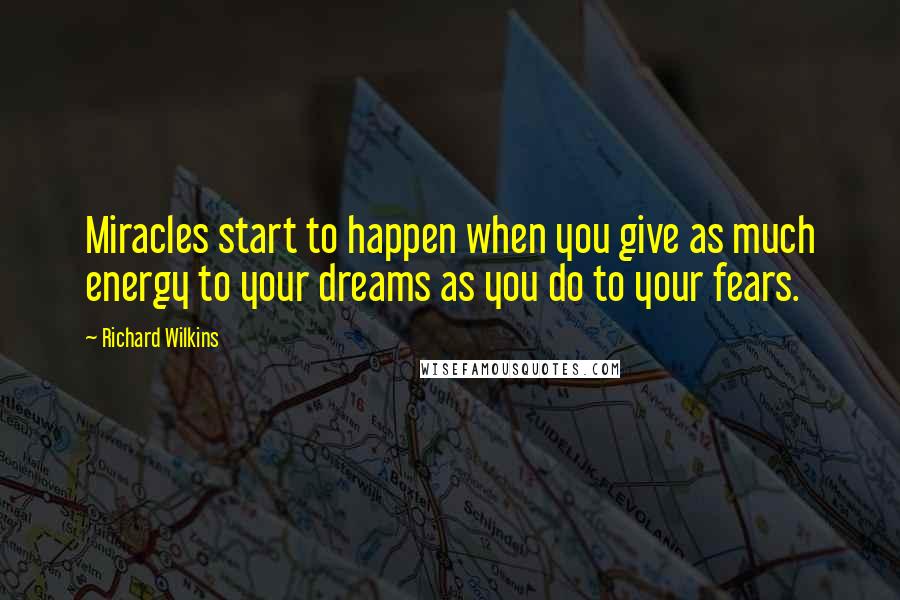 Richard Wilkins Quotes: Miracles start to happen when you give as much energy to your dreams as you do to your fears.