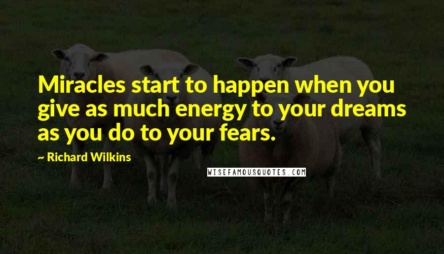 Richard Wilkins Quotes: Miracles start to happen when you give as much energy to your dreams as you do to your fears.
