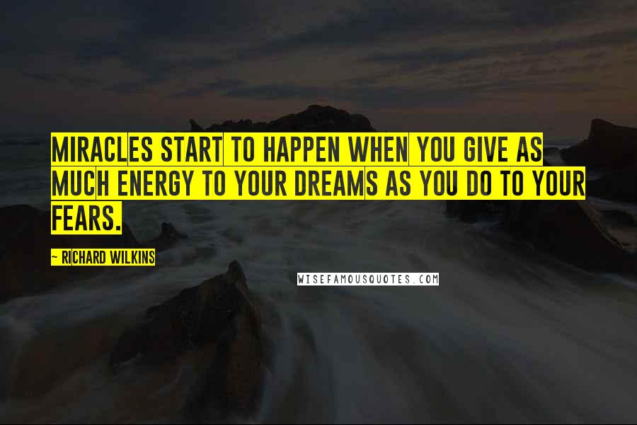 Richard Wilkins Quotes: Miracles start to happen when you give as much energy to your dreams as you do to your fears.