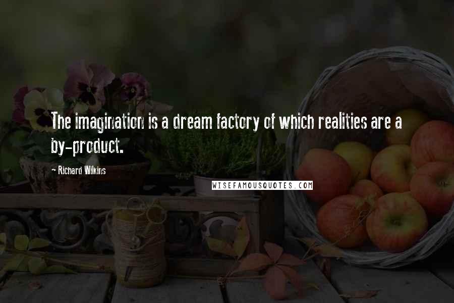 Richard Wilkins Quotes: The imagination is a dream factory of which realities are a by-product.