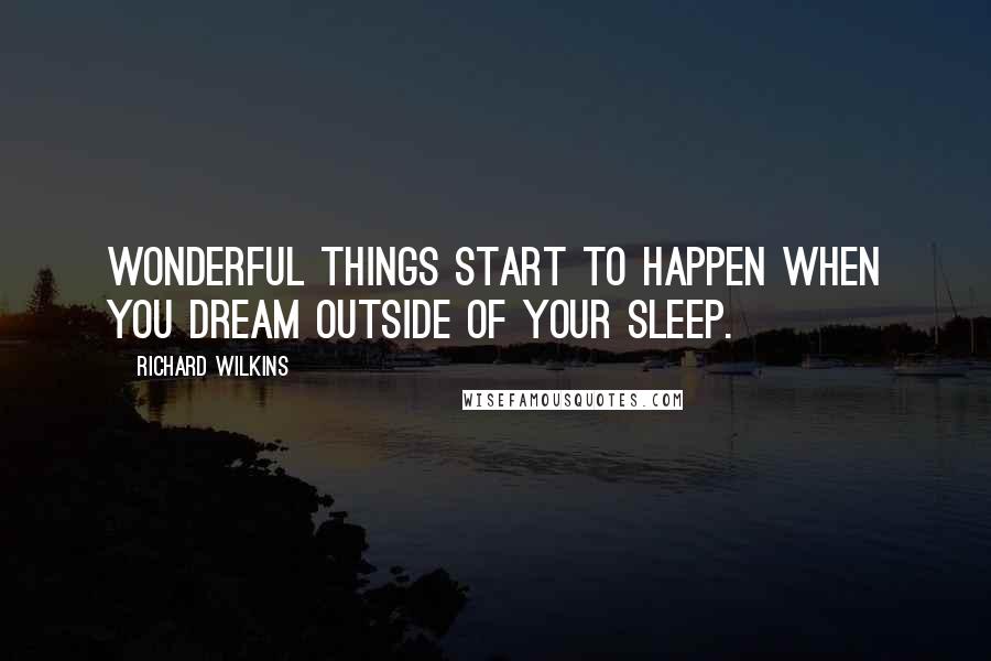 Richard Wilkins Quotes: Wonderful things start to happen when you dream outside of your sleep.