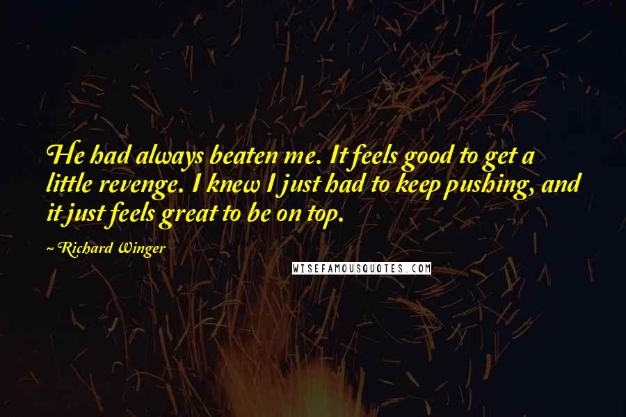 Richard Winger Quotes: He had always beaten me. It feels good to get a little revenge. I knew I just had to keep pushing, and it just feels great to be on top.
