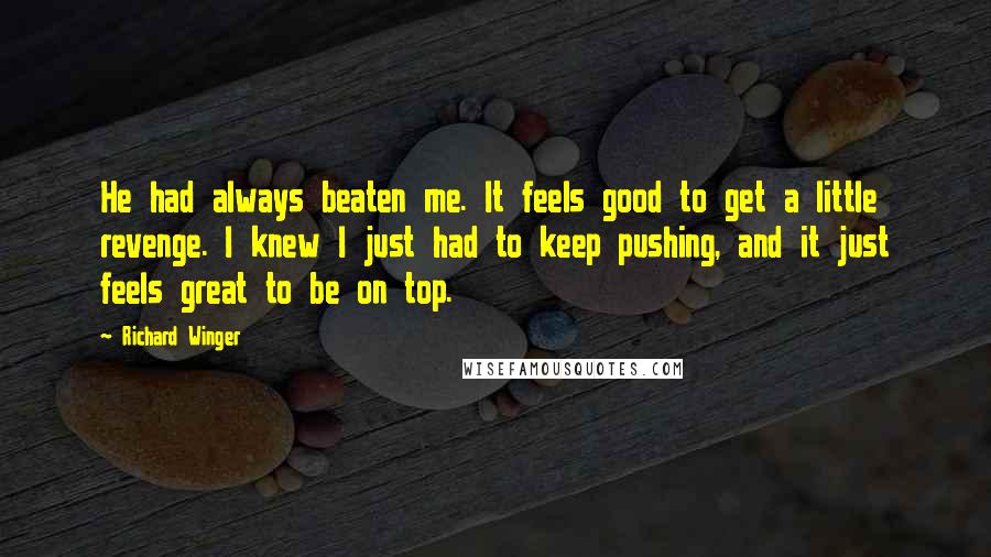 Richard Winger Quotes: He had always beaten me. It feels good to get a little revenge. I knew I just had to keep pushing, and it just feels great to be on top.