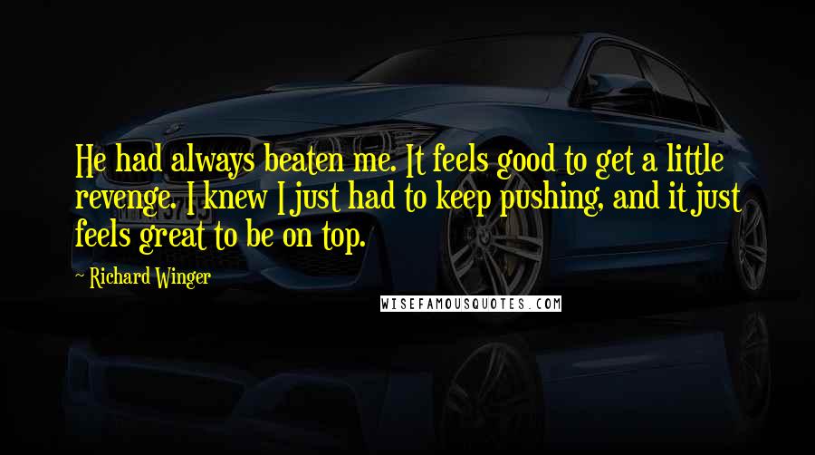 Richard Winger Quotes: He had always beaten me. It feels good to get a little revenge. I knew I just had to keep pushing, and it just feels great to be on top.