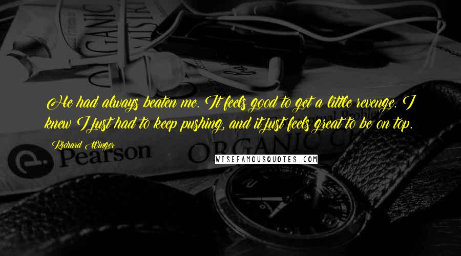Richard Winger Quotes: He had always beaten me. It feels good to get a little revenge. I knew I just had to keep pushing, and it just feels great to be on top.