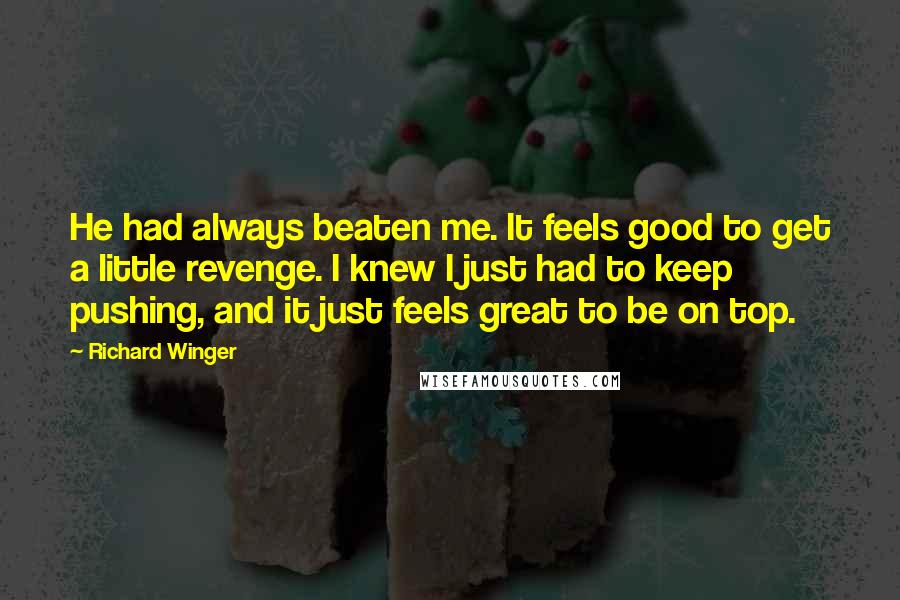 Richard Winger Quotes: He had always beaten me. It feels good to get a little revenge. I knew I just had to keep pushing, and it just feels great to be on top.