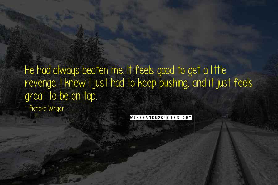 Richard Winger Quotes: He had always beaten me. It feels good to get a little revenge. I knew I just had to keep pushing, and it just feels great to be on top.