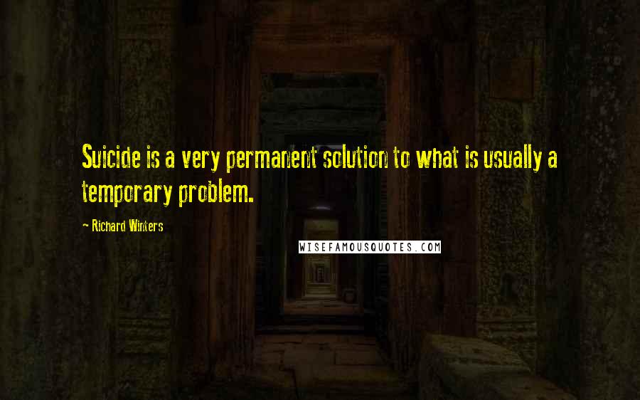 Richard Winters Quotes: Suicide is a very permanent solution to what is usually a temporary problem.