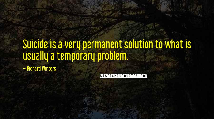 Richard Winters Quotes: Suicide is a very permanent solution to what is usually a temporary problem.