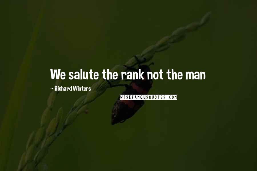 Richard Winters Quotes: We salute the rank not the man