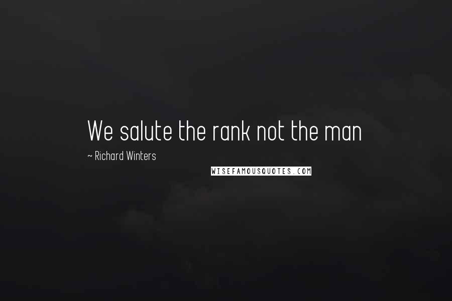 Richard Winters Quotes: We salute the rank not the man