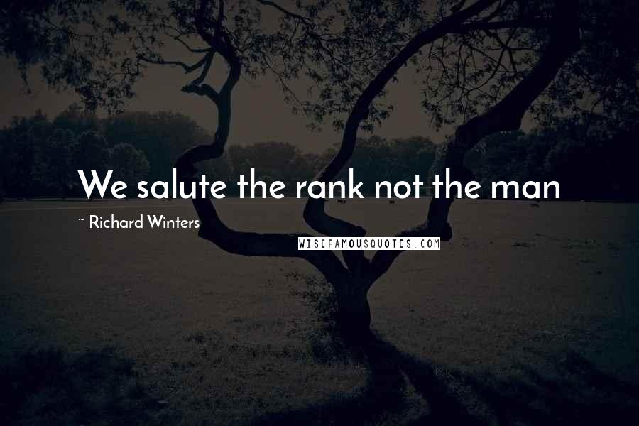 Richard Winters Quotes: We salute the rank not the man