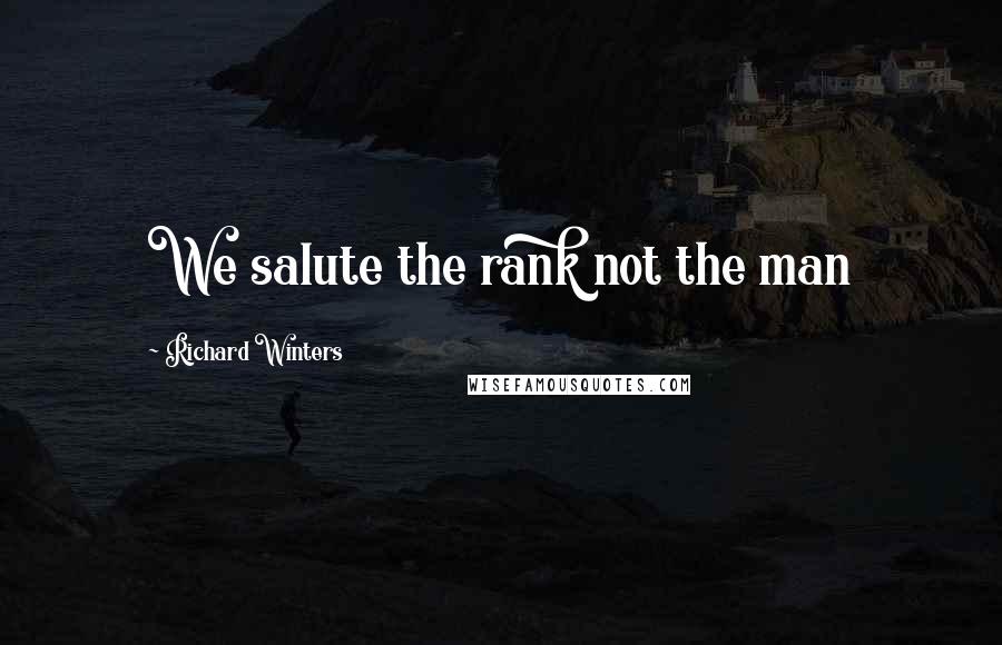 Richard Winters Quotes: We salute the rank not the man
