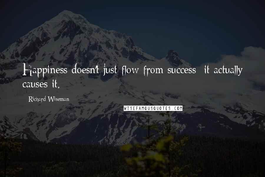 Richard Wiseman Quotes: Happiness doesn't just flow from success; it actually causes it.