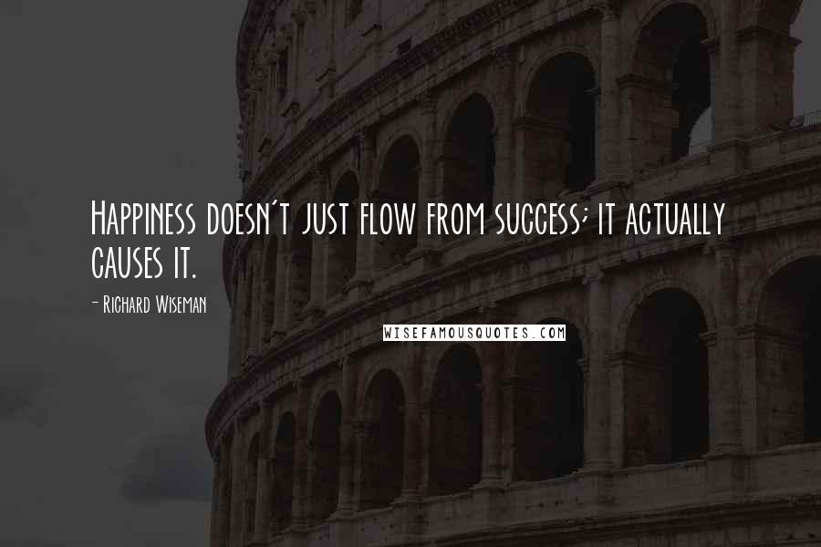 Richard Wiseman Quotes: Happiness doesn't just flow from success; it actually causes it.