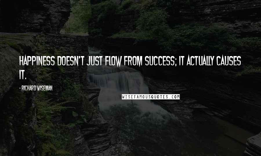 Richard Wiseman Quotes: Happiness doesn't just flow from success; it actually causes it.