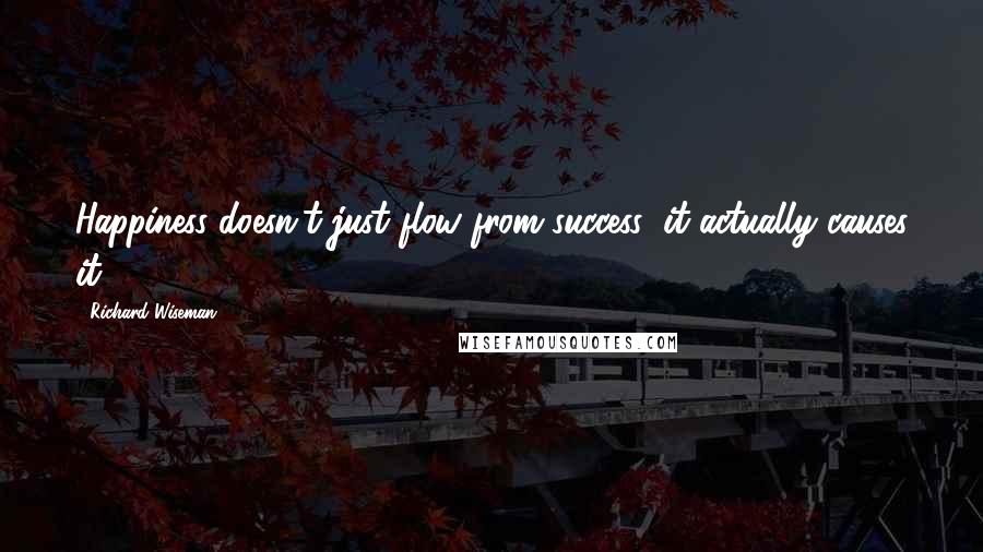 Richard Wiseman Quotes: Happiness doesn't just flow from success; it actually causes it.