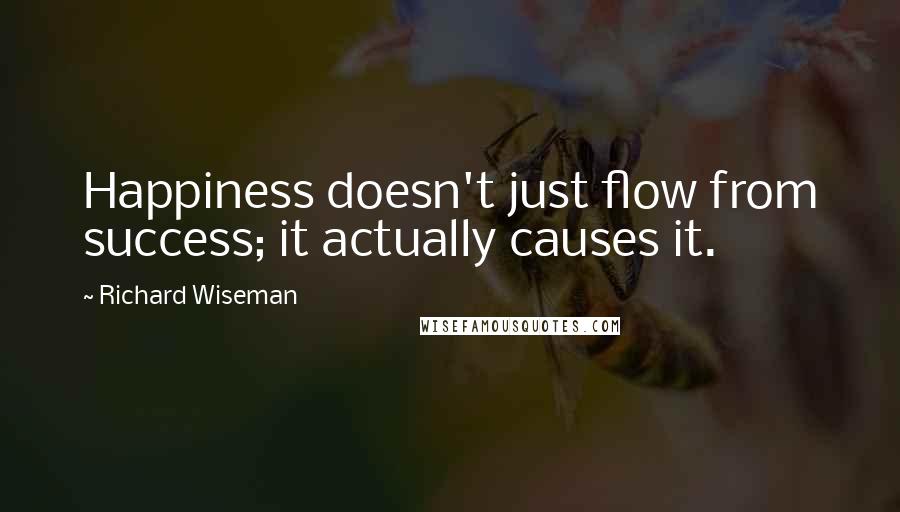 Richard Wiseman Quotes: Happiness doesn't just flow from success; it actually causes it.