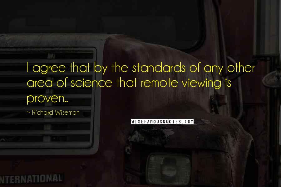 Richard Wiseman Quotes: I agree that by the standards of any other area of science that remote viewing is proven..