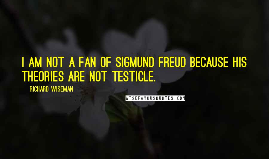Richard Wiseman Quotes: I am not a fan of Sigmund Freud because his theories are not testicle.