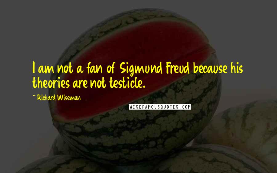 Richard Wiseman Quotes: I am not a fan of Sigmund Freud because his theories are not testicle.