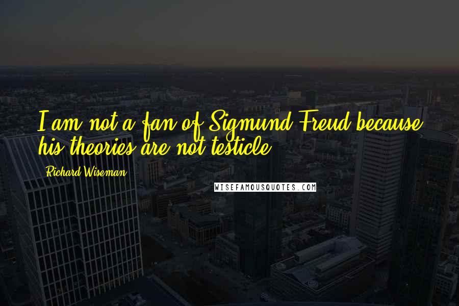 Richard Wiseman Quotes: I am not a fan of Sigmund Freud because his theories are not testicle.