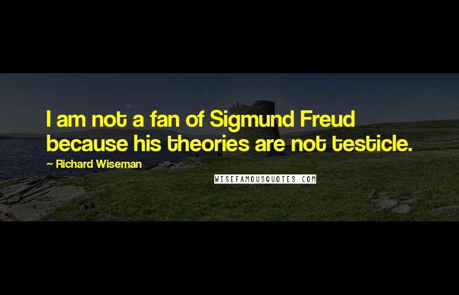 Richard Wiseman Quotes: I am not a fan of Sigmund Freud because his theories are not testicle.