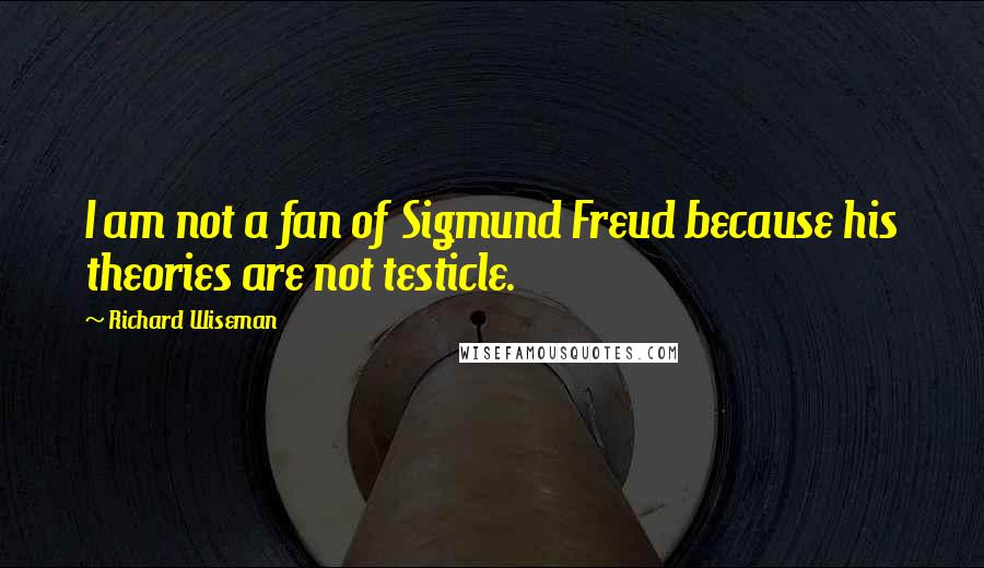 Richard Wiseman Quotes: I am not a fan of Sigmund Freud because his theories are not testicle.