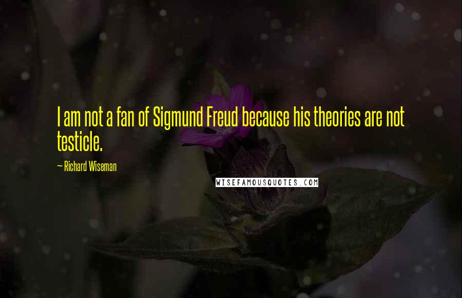 Richard Wiseman Quotes: I am not a fan of Sigmund Freud because his theories are not testicle.