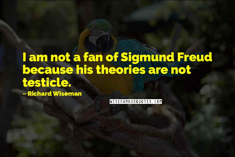 Richard Wiseman Quotes: I am not a fan of Sigmund Freud because his theories are not testicle.