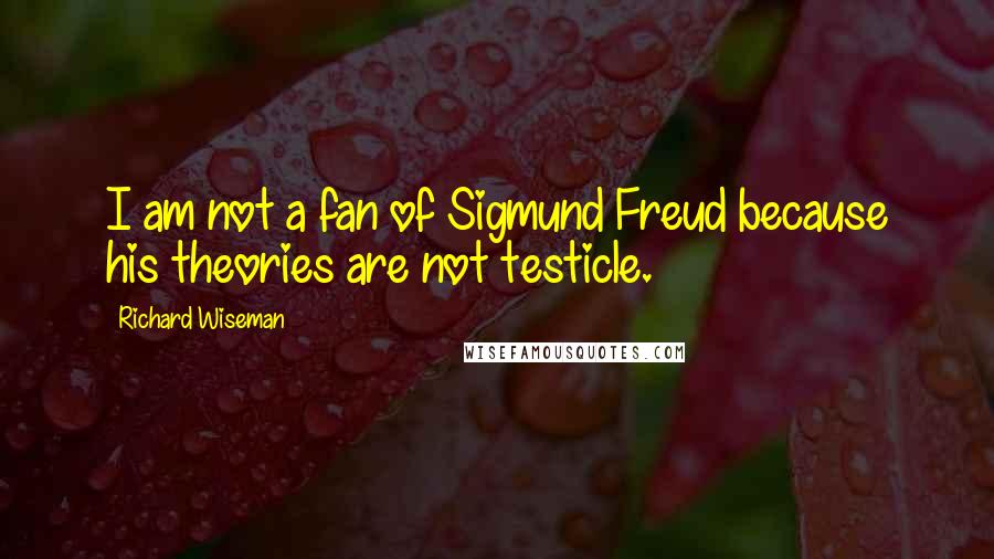 Richard Wiseman Quotes: I am not a fan of Sigmund Freud because his theories are not testicle.